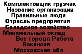 Комплектовщик-грузчик › Название организации ­ Правильные люди › Отрасль предприятия ­ Складское хозяйство › Минимальный оклад ­ 18 000 - Все города Работа » Вакансии   . Московская обл.,Бронницы г.